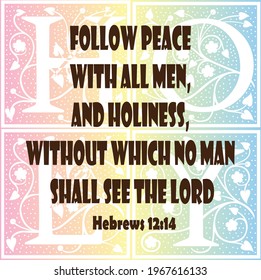 Bible verse. Hebrews 
12:14 Follow peace with all men, and holiness, without which no man shall see the Lord
