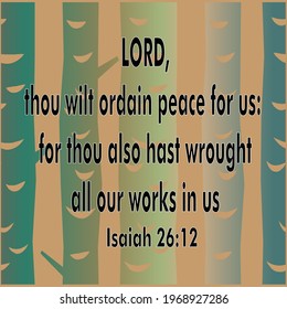 
Bible verse. Isaiah 26:12 LORD, thou wilt ordain peace for us: for thou also hast wrought all our works in us. 

