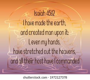 
Bible verse. Isaiah 45:12 I have made the earth, and created man upon it: I, even my hands, have stretched out the heavens, and all their host have I commanded. 

