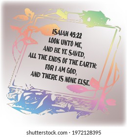 
Bible verse. Isaiah 45:22 Look unto me, and be ye saved, all the ends of the earth: for I am God, and there is none else. 

