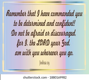 Bible verse. Joshua 1:9 Remember that I have commanded you to be determined and confident! Do not be afraid or discouraged, for I, the LORD your God, am with you wherever you go.
  svg