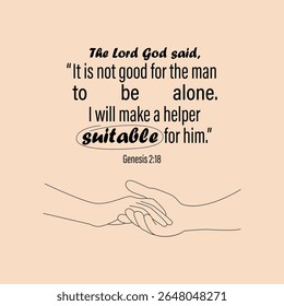 Versículo Bíblico. O Senhor Deus disse: "Não é bom para o homem ser 
sozinho. Eu farei um ajudante adequado para ele." (Gênesis 2:18)