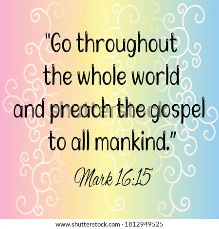 
Bible verse. Mark 16:15 And he said unto them, Go ye into all the world, and preach the gospel to every creature.
