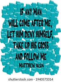 Bible verse. Matthew 16:24. 
16:24 Then said Jesus unto his disciples, If any man will come after Me, let him deny himself, and take up his cross, and follow Me. 

