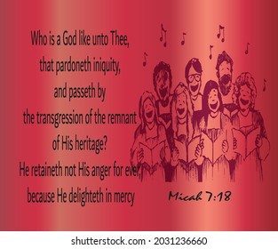 Bible verse. Micah 7:18 Who is a God like unto thee, that pardoneth iniquity, and passeth by the transgression of the remnant of his heritage? he retaineth not his anger for ever, because he delight..