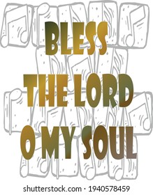 Bible verse. Psalms 103:1 Bless the LORD, O my soul: and all that is within me, bless His holy name. 


