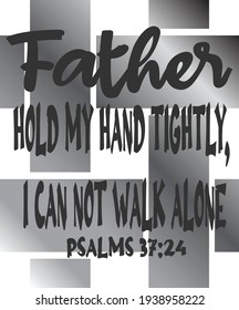 Bible verse. Psalms 37:24 Though he fall, he shall not be utterly cast down: for the LORD upholdeth him with His hand.  Father hold my hand tightly, I can not walk alone. Suitable for t-shirt design