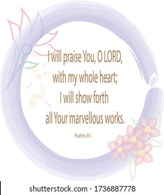 Bible verse. Psalms 9:1.  I will praise You O Lord, with my whole heart, I will show forth all Your marvellous works.