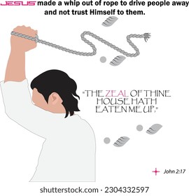 Bible verse quote - The zeal of thine house hath eaten me up. Jesus made a whip out of rope to drive people away and not trust himself to them. With Illustration.