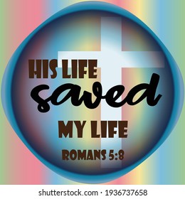 
Bible verse. Rome 5:8 But God commendeth His love toward us, in that, while we were yet sinners, Christ died for us. HIS LIFE SAVED MY LIFE. 

