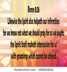 Bible verse. Rome 8:26.  Likewise the Spirit also helpeth our infirmities: for we know not what we should pray for as we ought: but the Spirit itself maketh intercession for us with groanings which...