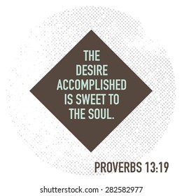 The desire accomplished is sweet to the soul