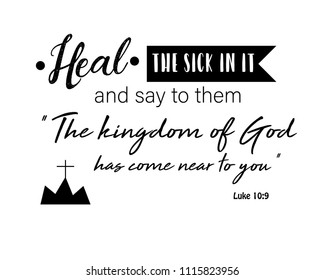 bible verses Luke 10:9 "Heal the sick in it and say to them, ‘The kingdom of God has come near to you"