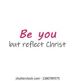 Biblical Phrase, be you but reflect Christ, 
typography for print or use as poster, flyer or T shirt