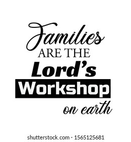 Biblical Phrase, Christian faith, Families are the Lords workshop on earth 