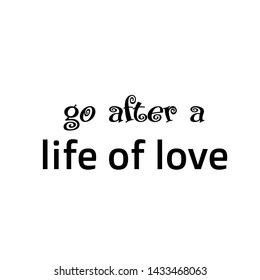 Biblical Phrase, Go after a life of love, typography for print or use as poster, card, sticker, banner or T shirt
