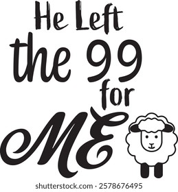 Biblical Phrase, He left the 99 for me, Christian typography for banner, poster, photo overlay, apparel design