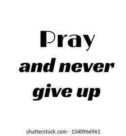 Biblical Phrase, Pray and never give up, typography for print or use as poster, card, flyer or T shirt