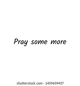Biblical Phrase, Pray some more, typography for print or use as poster, card, flyer or T shirt