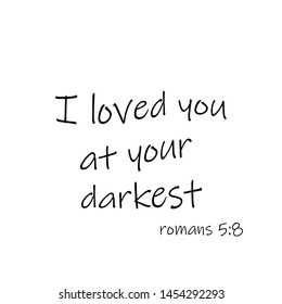 Biblical Phrase from Romans 5, I loved you at your darkest,  typography for print or use as poster, card, flyer or T shirt