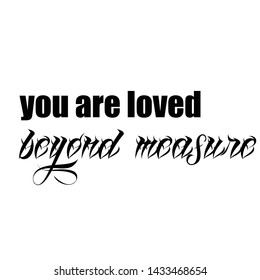 Biblical Phrase, You are loved beyond measure, typography for print or use as poster, card, sticker, banner or T shirt