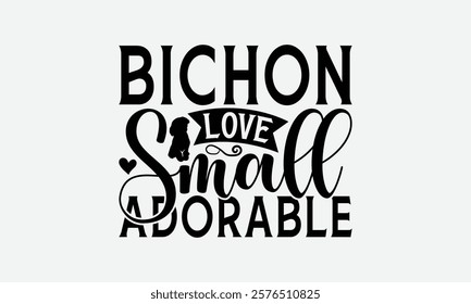 Bichon Love Small Adorable - Bichon Frisé Dog T - Shirt Design, Hand Drawn Vintage With Lettering Decoration, Silhouette Cameo, Cricut, Files For Cutting, Isolated On White Background. EPS 10