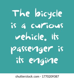 The bicycle is a curious vehicle. Its passenger is its engine. Best being unique inspirational or motivational cycling quote.