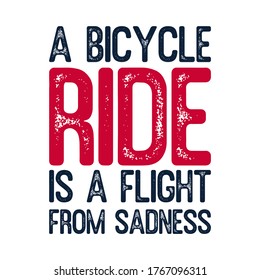 A bicycle ride is a flight from sadness. Best awesome inspirational or motivational cycling quote.