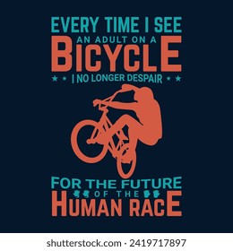 Bicycle t shirt design Every time I see an adult on a bicycle, I no longer despair for the future of the human race