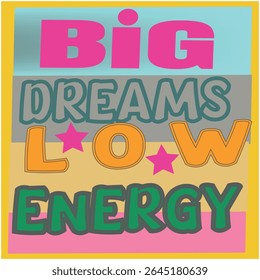 BIG DREAMS LOW ENERGY - MOTIVATIONAL T-SHIRT DESIGN, EPS File format, size 4000X4000 pixel, Editable file, Printable graphic, 300 DPI (PPI), with background