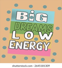 BIG DREAMS LOW ENERGY - MOTIVATIONAL T-SHIRT DESIGN , EPS File format, size 4000X4000 pixel, Editable file, Printable graphic, 300 DPI (PPI), with background