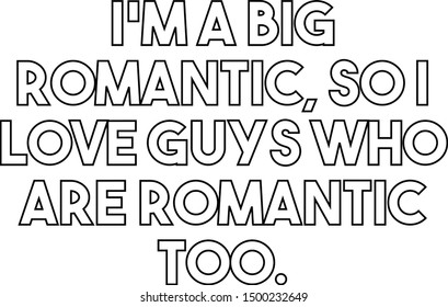 I am a big romantic so I love guys who are romantic too