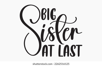 Big sister at last - Sibling SVG t-shirt design, Hand drawn lettering phrase, Calligraphy t-shirt design, White background, Handwritten vector, EPS 10 svg