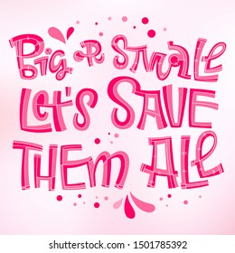 Big or Small Let's Save Them All - qoute. Motivation lettering for concept design.Breast cancer october awareness month campaign. Bright pink hand draw phrase. Splash, dots, heart design. 