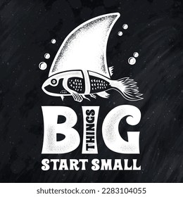 big things start small; fish; big fish; small fish; small business; big things