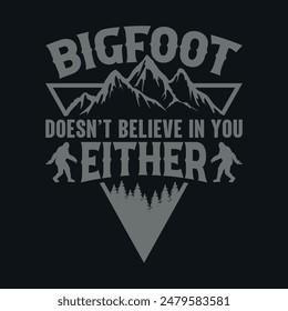 Bigfoot doesn't believe in you either - bigfoot  t shirt design for adventure lovers