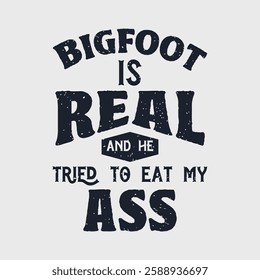 Bigfoot is real and he tried to eat my ass. Bigfoot Typography Design