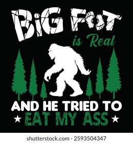 BIGFOOT IS REAL AND HE TRIED TO EAT MY ASS GRAPHIC DESIGN