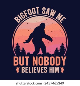 Bigfoot saw me but nobody believes him - bigfoot  t shirt design for adventure lovers