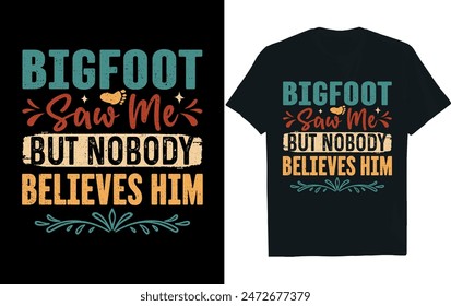 bigfoot saw me but nobody believes him . bigfoot t-shirt design .