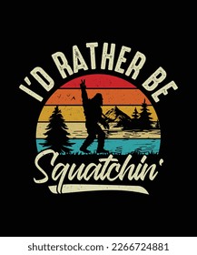 Bigfoot T-shirt design I'd Rather Be Squatchin'