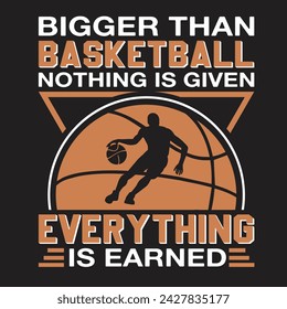 Bigger Than Basketball Nothing Is Given Everything is earned  Typography t-shirt Design Vector