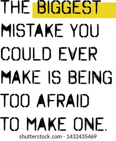 the biggest mistake you could ever make is being too afraid to make one