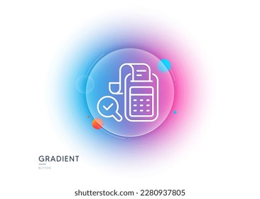 Bill Accounting line icon. Gradient blur button with glassmorphism. Business audit sign. Check finance symbol. Transparent glass design. Bill accounting line icon. Vector