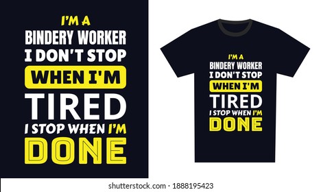 Bindery Worker T Shirt Design. I 'm a Bindery Worker I Don't Stop When I'm Tired, I Stop When I'm Done