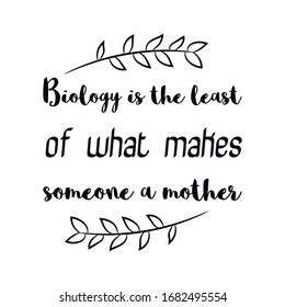  Biology is the least of what makes someone a mother. Calligraphy saying for print. Vector Quote 