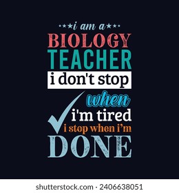I am a Biology Teacher i don’t stop when i am tired i stop when i am done. Vector Illustration quote. Science Teacher t shirt design. POD