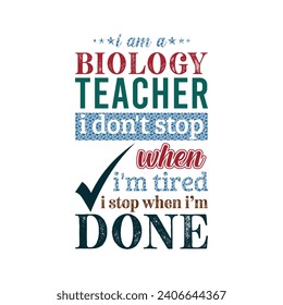 I am a Biology Teacher i don’t stop when i am tired i stop when i am done. Vector Illustration quote. Science Teacher t shirt design. POD