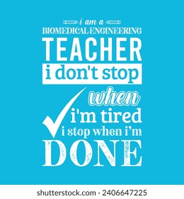 I am a Biomedical Engineering Teacher i don’t stop when i am tired i stop when i am done. Vector Illustration quote. Science Teacher t shirt design. 