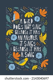 A bird does not sing because it has a song, vector print lettering in trendy hand drawn style with floral elements. Lovely poster. Motivational quote.